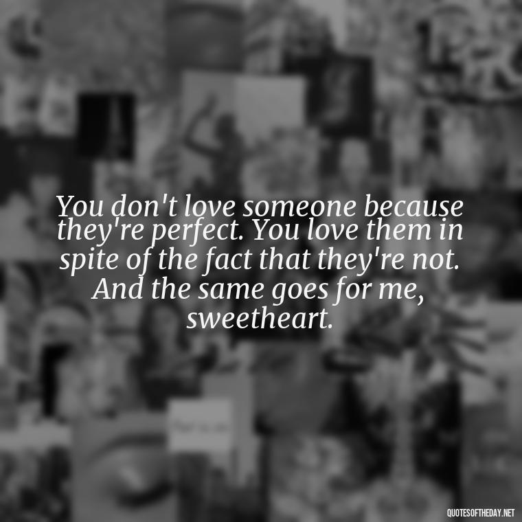 You don't love someone because they're perfect. You love them in spite of the fact that they're not. And the same goes for me, sweetheart. - Love U Wife Quotes