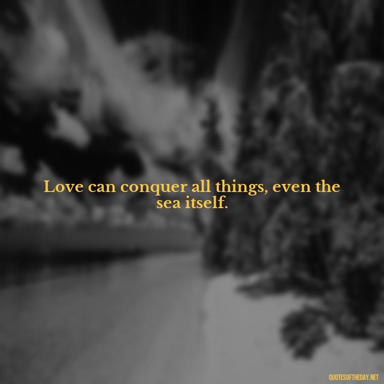 Love can conquer all things, even the sea itself. - Love Quotes From Titanic