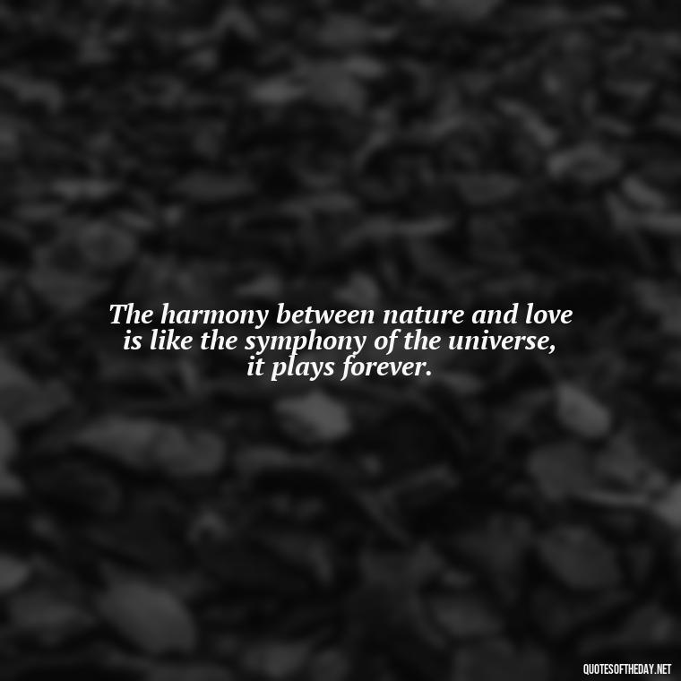 The harmony between nature and love is like the symphony of the universe, it plays forever. - Love And Nature Quotes