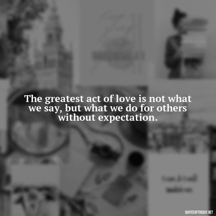 The greatest act of love is not what we say, but what we do for others without expectation. - Plato Quotes On Love