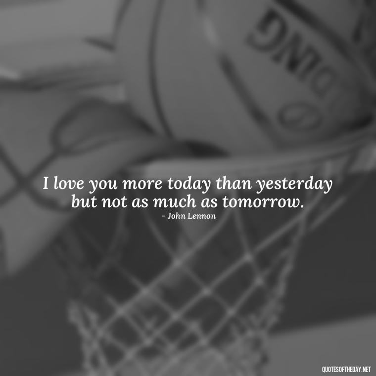 I love you more today than yesterday but not as much as tomorrow. - Love U And Miss U Quotes