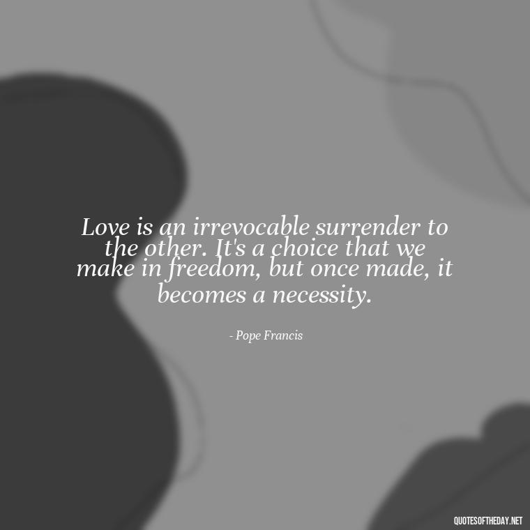 Love is an irrevocable surrender to the other. It's a choice that we make in freedom, but once made, it becomes a necessity. - Deep Meaning Of Love Quotes