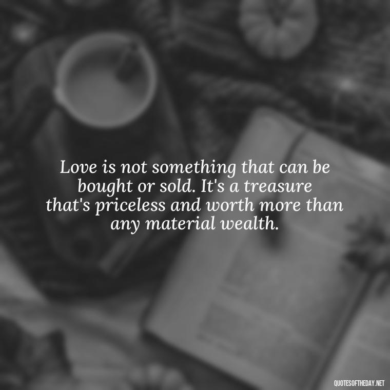 Love is not something that can be bought or sold. It's a treasure that's priceless and worth more than any material wealth. - Love Quinn Quotes