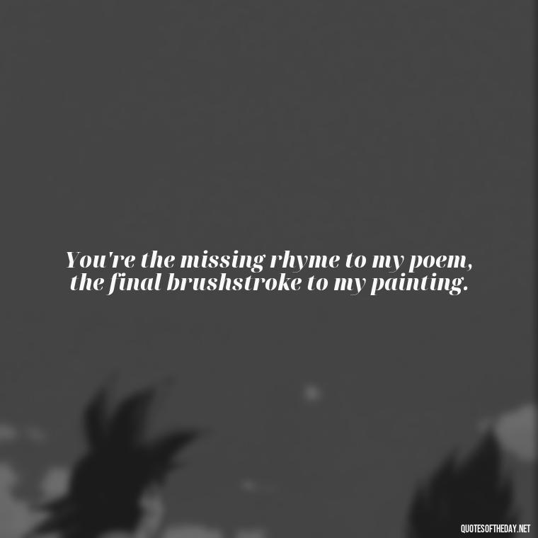 You're the missing rhyme to my poem, the final brushstroke to my painting. - Lesbian Quotes About Love For Her