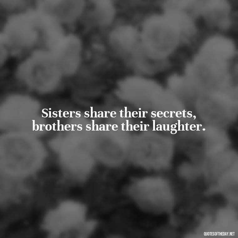 Sisters share their secrets, brothers share their laughter. - Brother And Sister Short Quotes