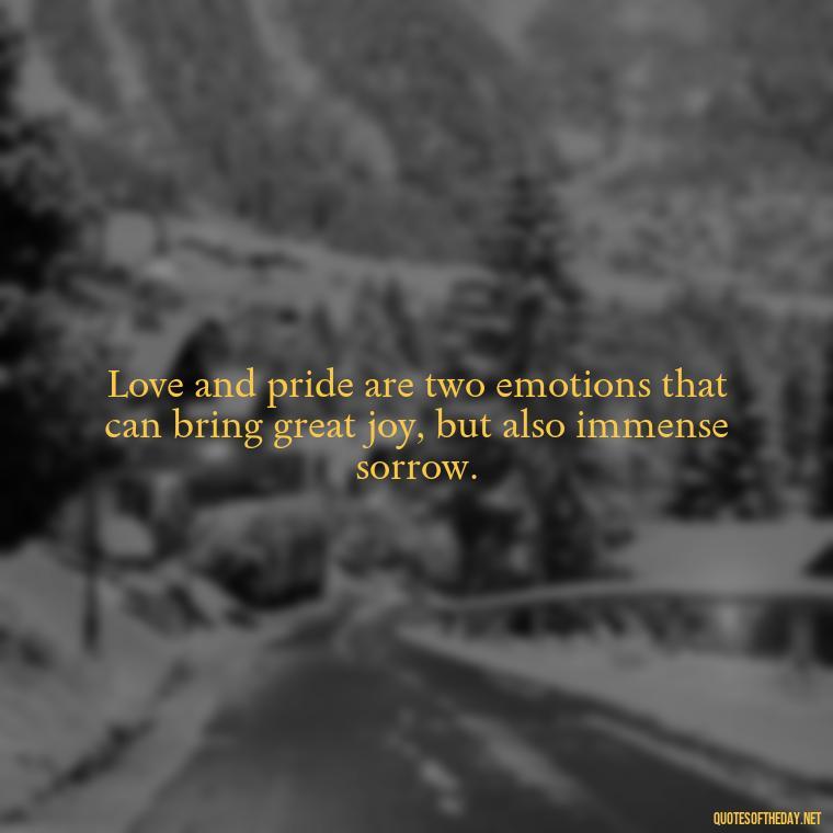 Love and pride are two emotions that can bring great joy, but also immense sorrow. - Pride Quotes Love