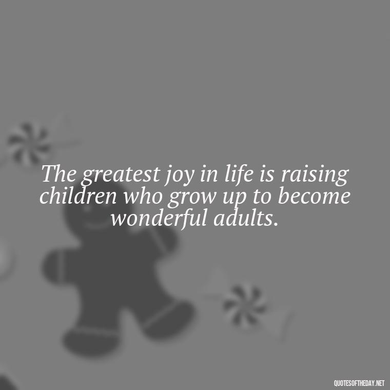 The greatest joy in life is raising children who grow up to become wonderful adults. - Short Motherhood Quotes