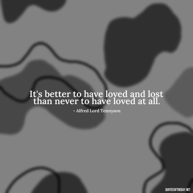 It's better to have loved and lost than never to have loved at all. - Love Quotes For Single People