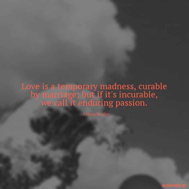 Love is a temporary madness, curable by marriage; but if it's incurable, we call it enduring passion. - Quotes About Support And Love