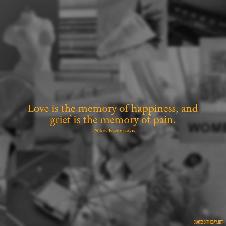 Love is the memory of happiness, and grief is the memory of pain. - Motivational Quotes For Someone Who Lost A Loved One