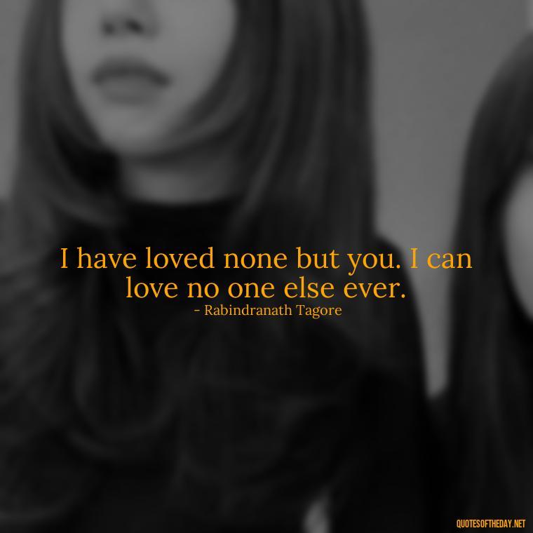 I have loved none but you. I can love no one else ever. - Complicated Forbidden Love Quotes