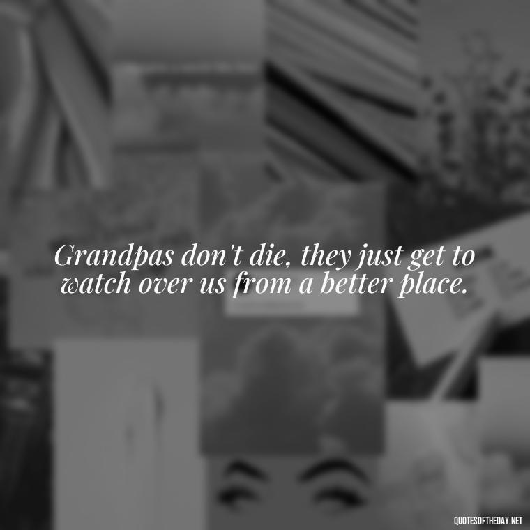 Grandpas don't die, they just get to watch over us from a better place. - Grandpa In Heaven Short Quotes