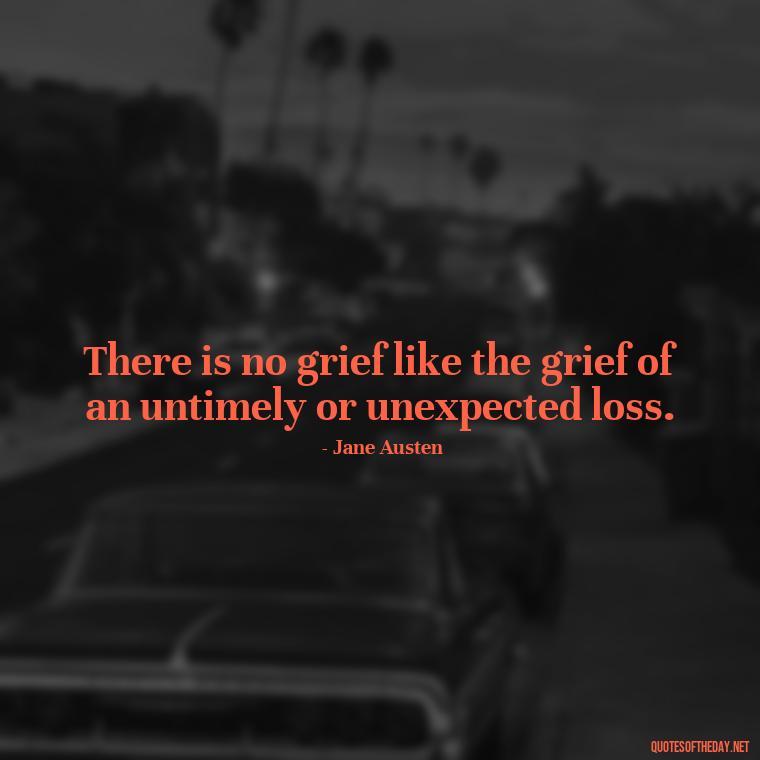 There is no grief like the grief of an untimely or unexpected loss. - Motivational Quotes For Someone Who Lost A Loved One