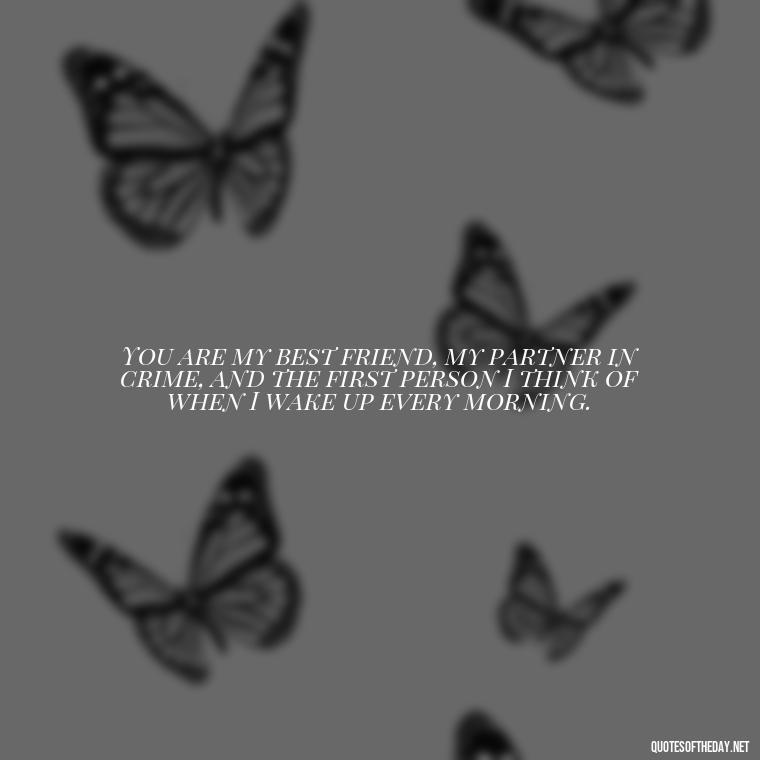 You are my best friend, my partner in crime, and the first person I think of when I wake up every morning. - Love Appreciation Quotes For Him