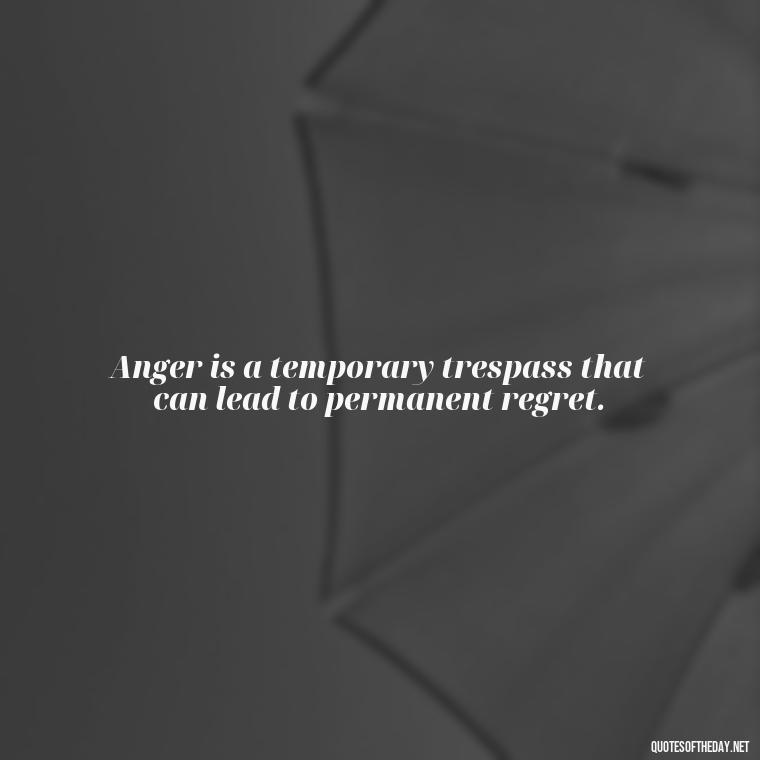 Anger is a temporary trespass that can lead to permanent regret. - Short Quotes On Anger