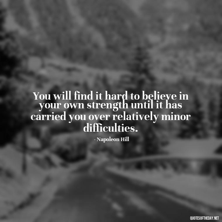 You will find it hard to believe in your own strength until it has carried you over relatively minor difficulties. - Motivational Quotes For Someone Who Lost A Loved One