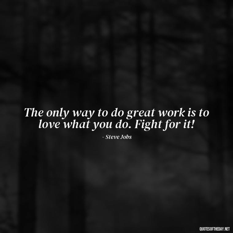 The only way to do great work is to love what you do. Fight for it! - Fight For What You Love Quotes