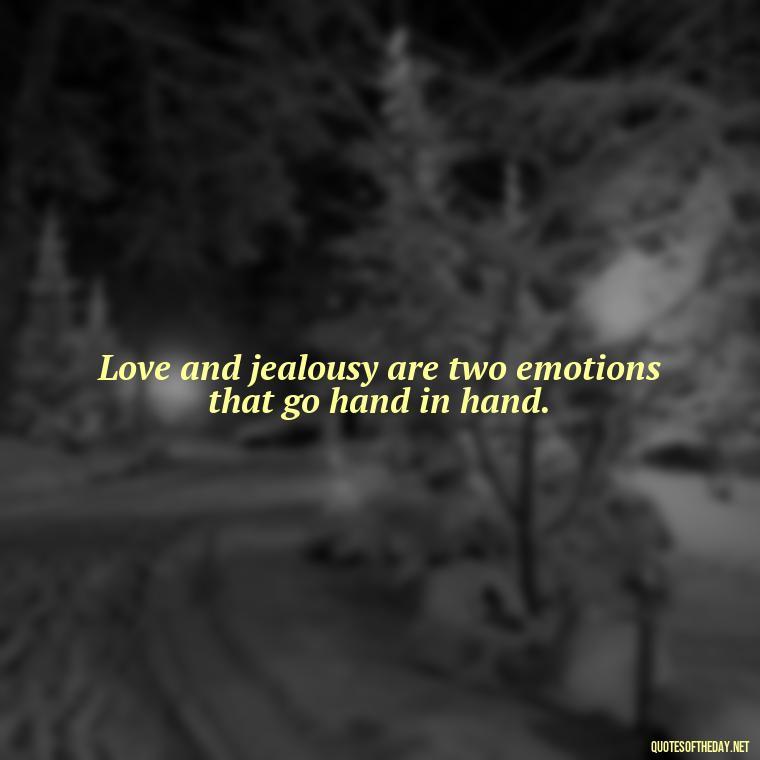 Love and jealousy are two emotions that go hand in hand. - Quotes About Jealous Love