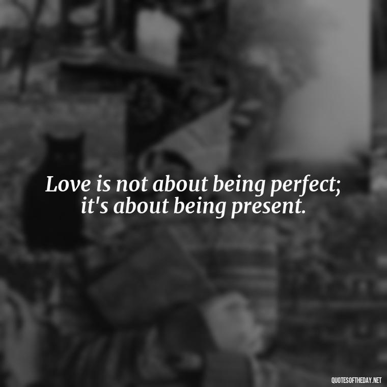 Love is not about being perfect; it's about being present. - My Best Friend My Lover Quotes