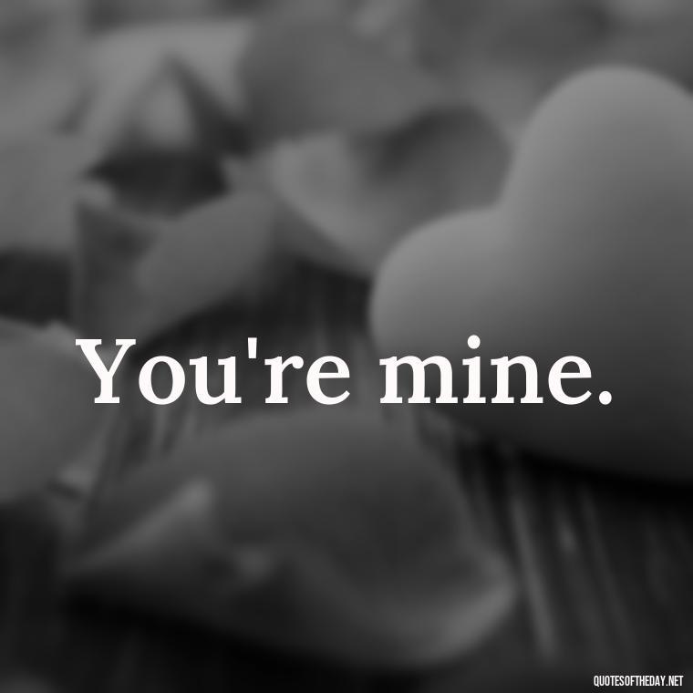 You're mine. - Extremely Short Love Quotes