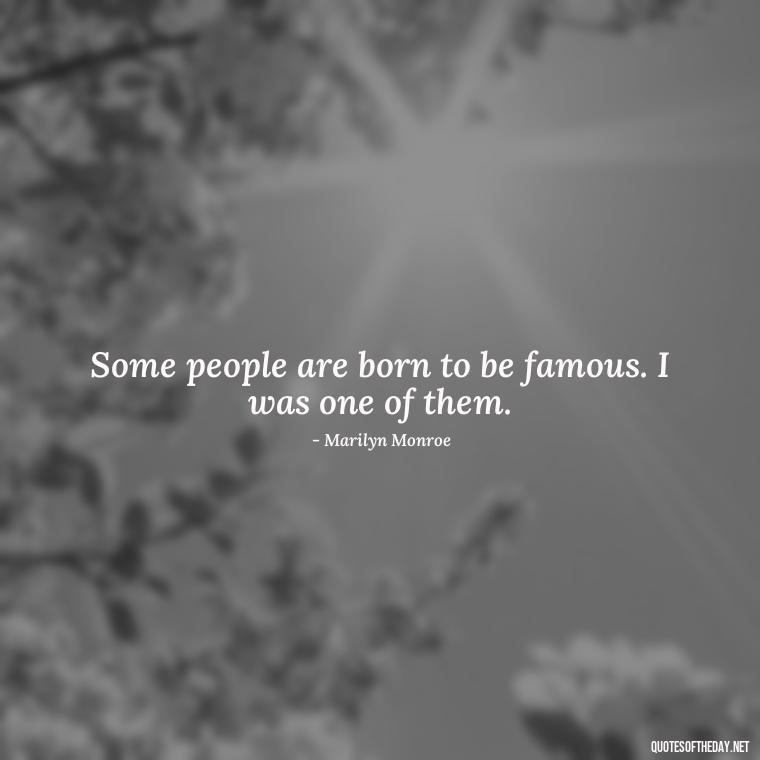 Some people are born to be famous. I was one of them. - Short Quotes Marilyn Monroe