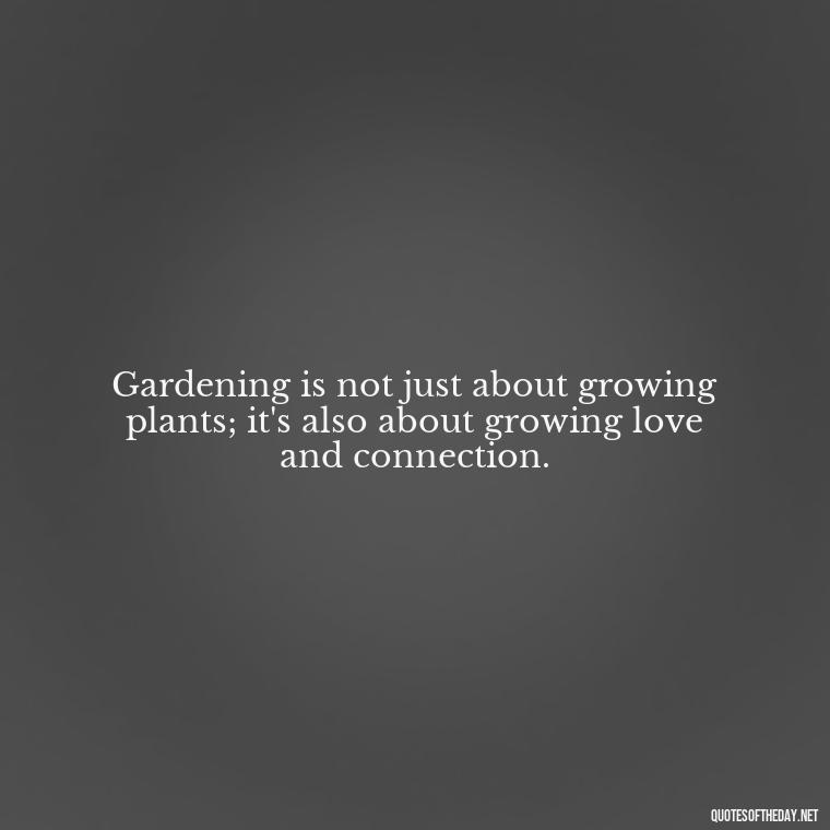 Gardening is not just about growing plants; it's also about growing love and connection. - Garden Love Quotes