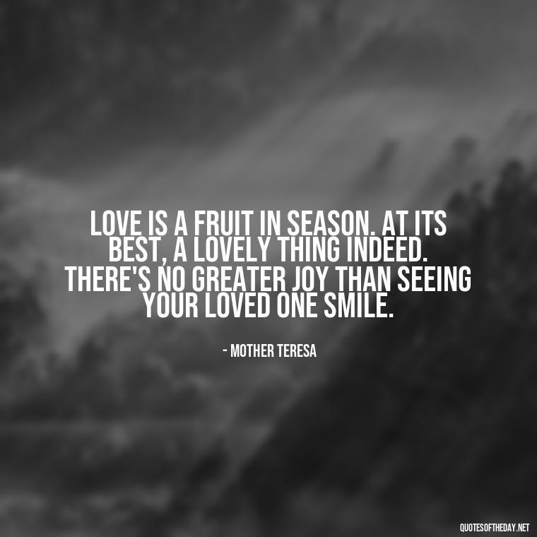 Love is a fruit in season. At its best, a lovely thing indeed. There's no greater joy than seeing your loved one smile. - Old Fashioned Love Quotes