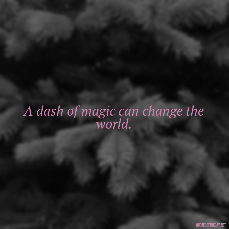 A dash of magic can change the world. - Short Magic Quotes