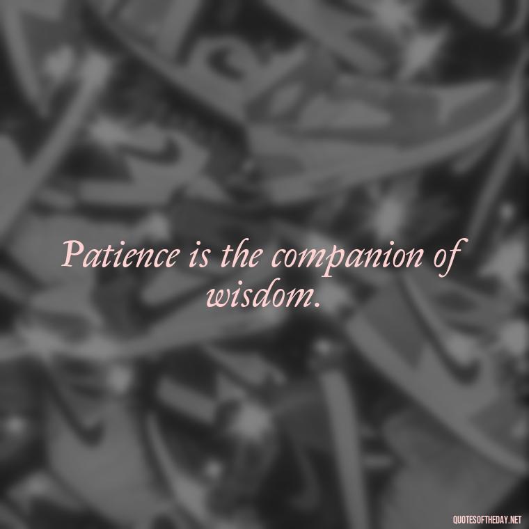 Patience is the companion of wisdom. - Patience Quotes Short