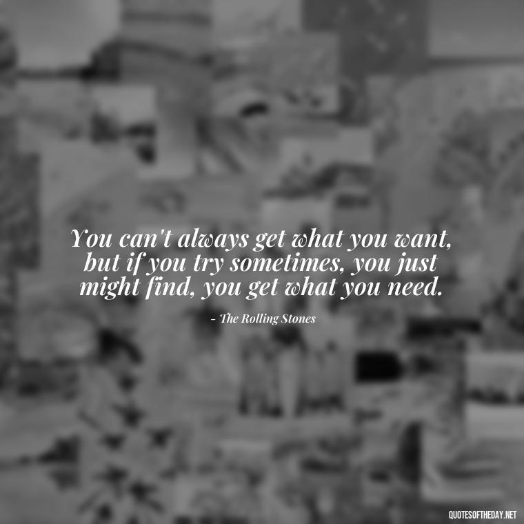 You can't always get what you want, but if you try sometimes, you just might find, you get what you need. - Short Deep Song Lyrics Quotes