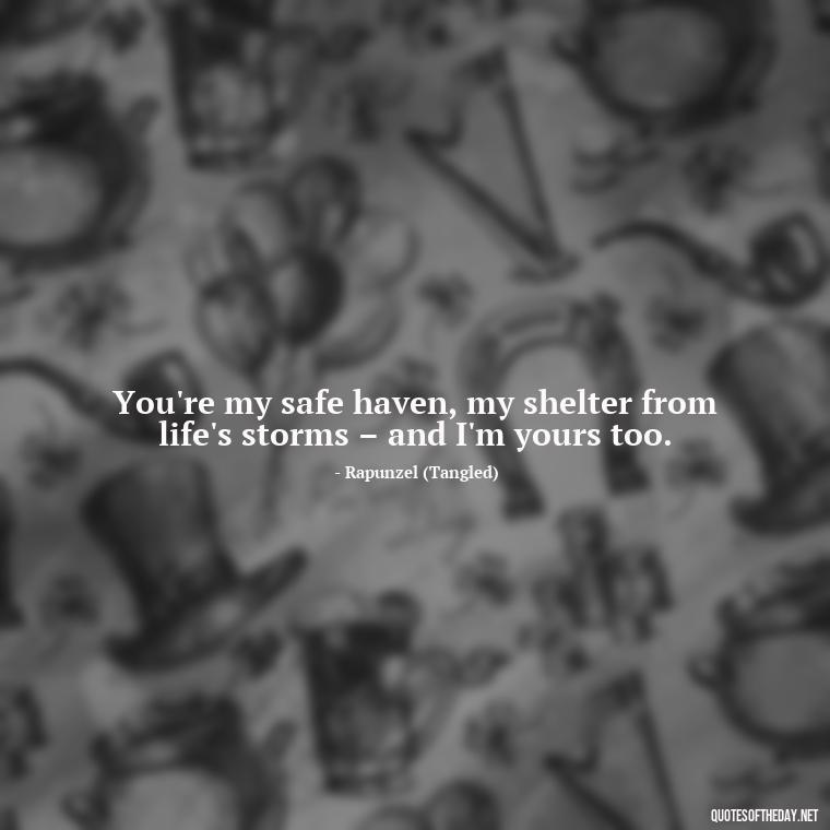 You're my safe haven, my shelter from life's storms – and I'm yours too. - Disney Quotes Love