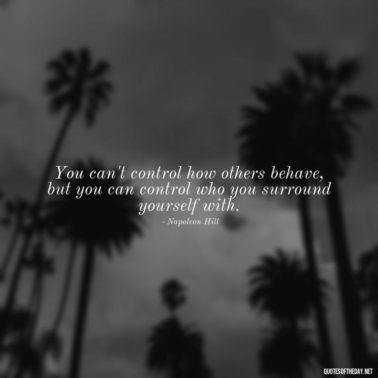 You can't control how others behave, but you can control who you surround yourself with. - Short Quotes For Fake Friends