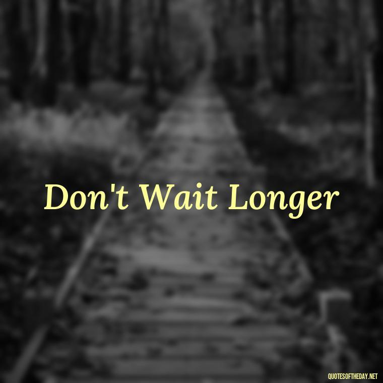 Don't Wait Longer - Short 3 Word Quotes