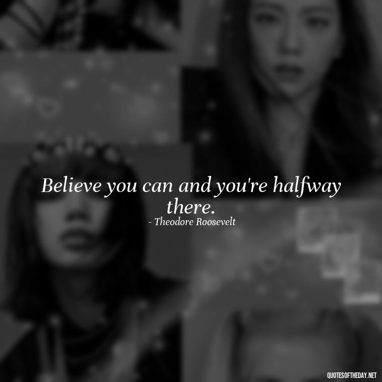 Believe you can and you're halfway there. - Short Positive Work Quotes