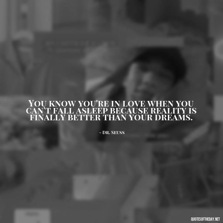 You know you're in love when you can't fall asleep because reality is finally better than your dreams. - Quotes About Lust And Love