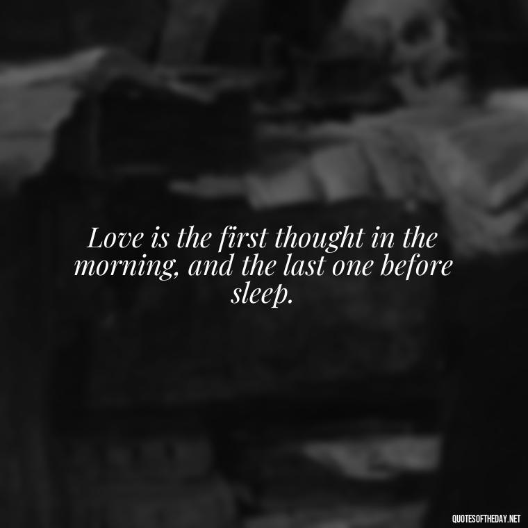 Love is the first thought in the morning, and the last one before sleep. - Latin Lover Quotes