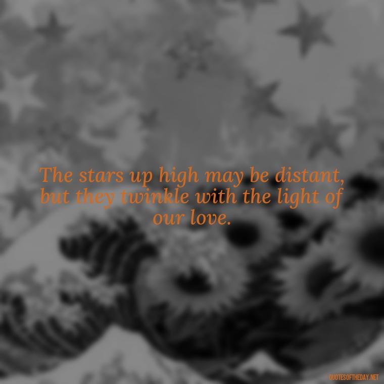 The stars up high may be distant, but they twinkle with the light of our love. - Quotes For Missing A Loved One In Heaven