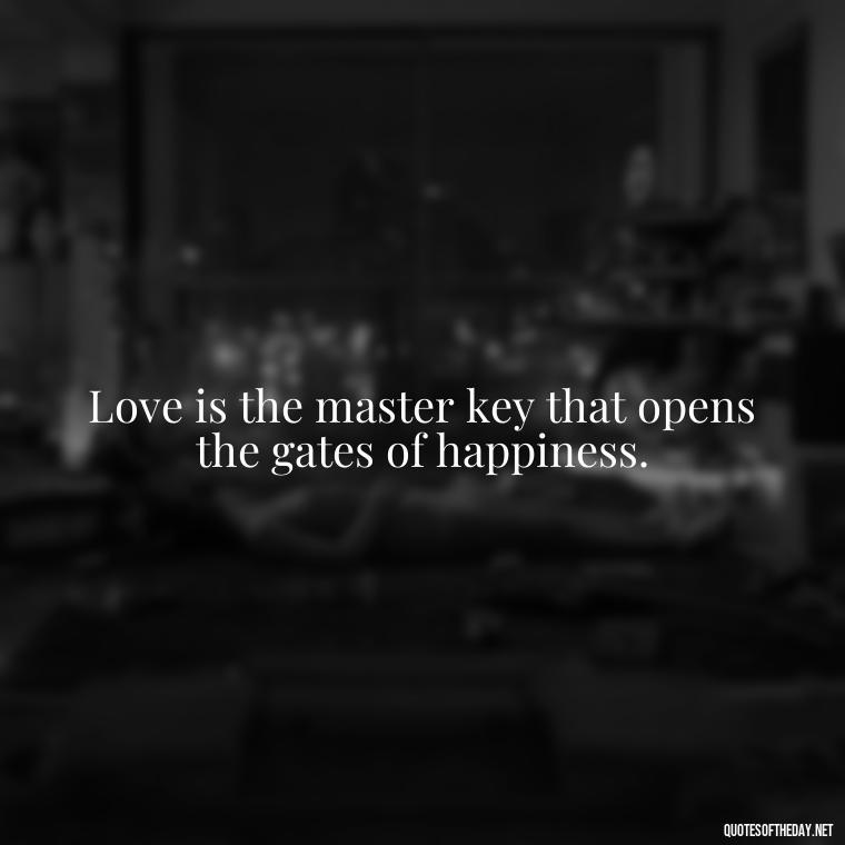 Love is the master key that opens the gates of happiness. - I Love You Forever And Always Quotes