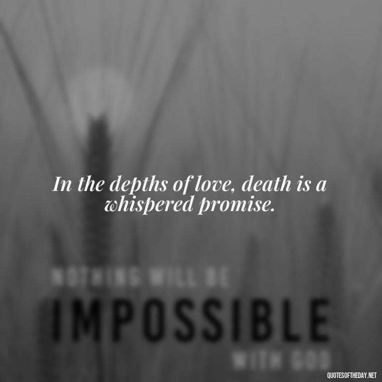 In the depths of love, death is a whispered promise. - Quotes About Dying For Love