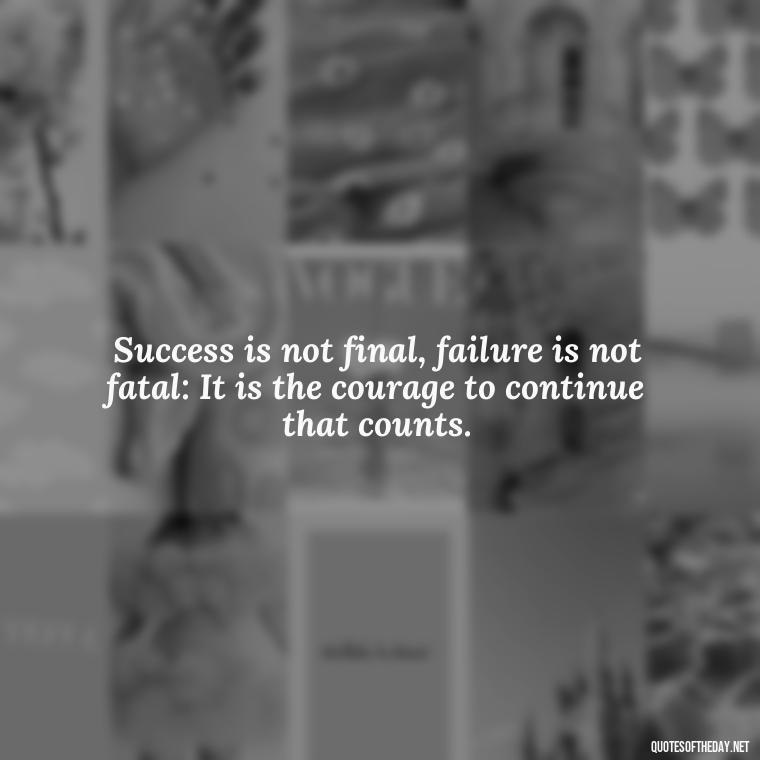 Success is not final, failure is not fatal: It is the courage to continue that counts. - Short Inspirational Movie Quotes