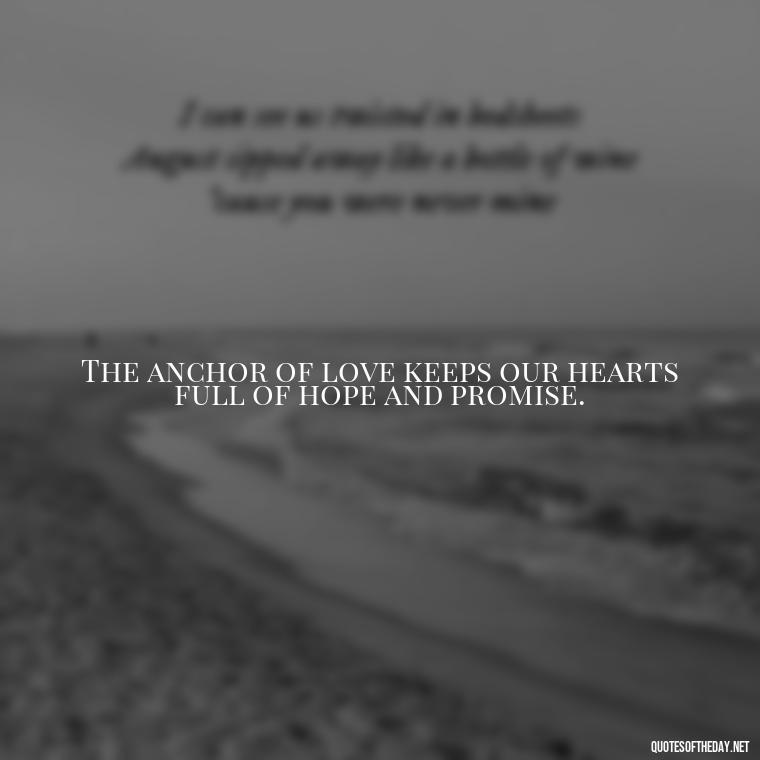 The anchor of love keeps our hearts full of hope and promise. - Anchor Love Quotes