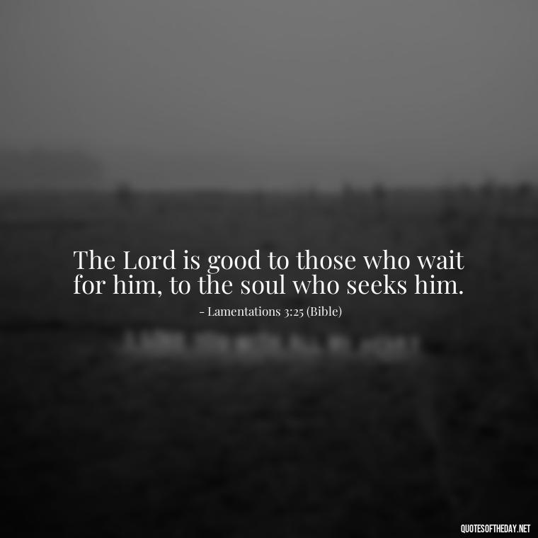 The Lord is good to those who wait for him, to the soul who seeks him. - Cute Short Christian Quotes