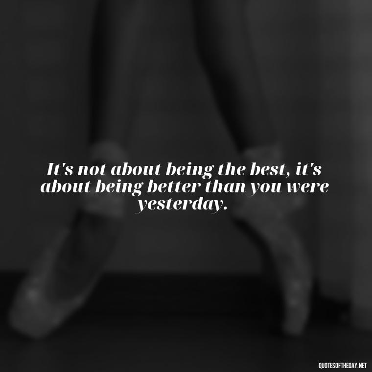 It's not about being the best, it's about being better than you were yesterday. - Short Coach Quotes