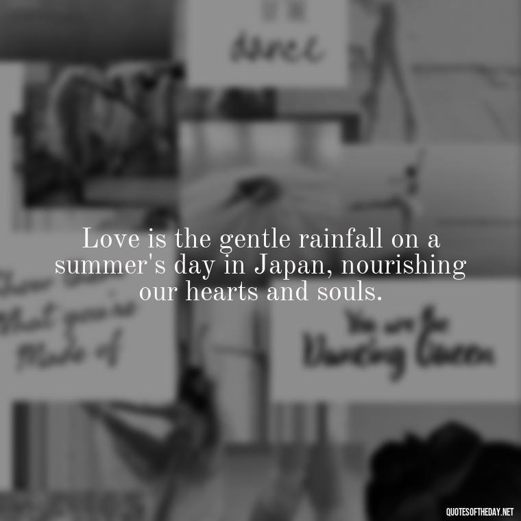 Love is the gentle rainfall on a summer's day in Japan, nourishing our hearts and souls. - Quotes Japanese Love