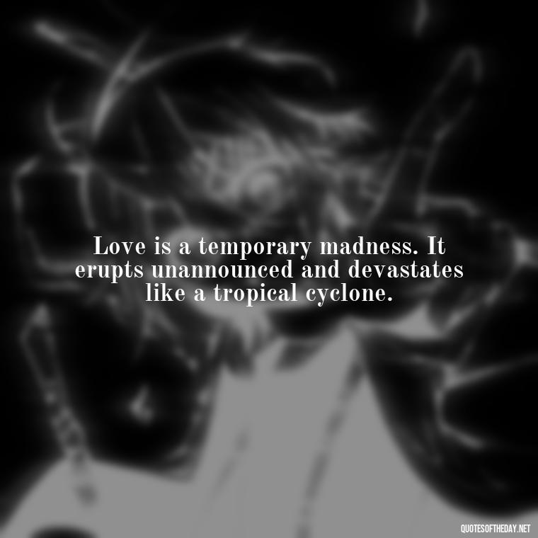 Love is a temporary madness. It erupts unannounced and devastates like a tropical cyclone. - Beautiful Quote For Love