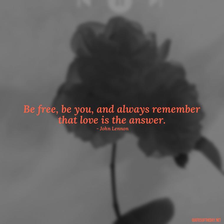 Be free, be you, and always remember that love is the answer. - Hippie Quotes Short