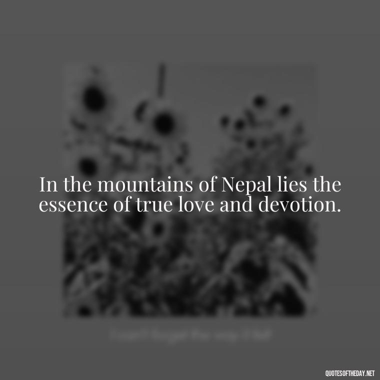 In the mountains of Nepal lies the essence of true love and devotion. - Love Quotes In Nepali