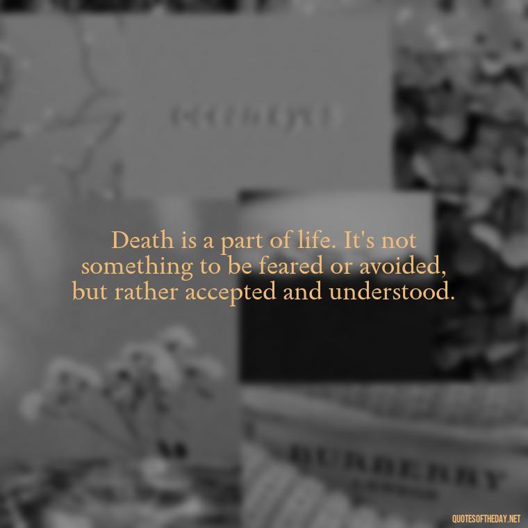 Death is a part of life. It's not something to be feared or avoided, but rather accepted and understood. - Losing A Loved One Quotes And Sayings