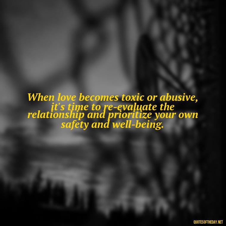 When love becomes toxic or abusive, it's time to re-evaluate the relationship and prioritize your own safety and well-being. - Love Shouldn'T Hurt Quotes