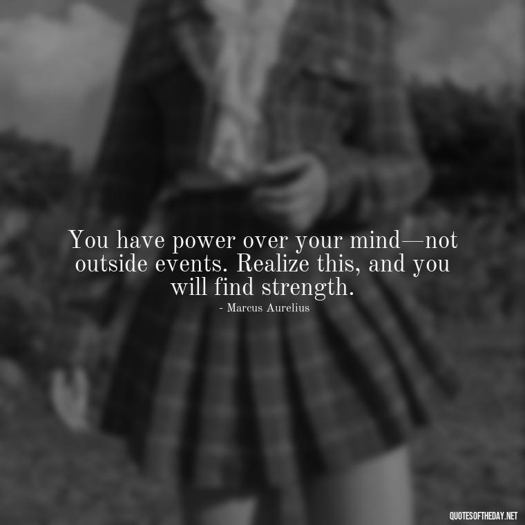 You have power over your mind—not outside events. Realize this, and you will find strength. - Marcus Aurelius Love Quotes